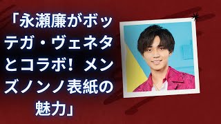 「King amp Prince・永瀬廉がボッテガ・ヴェネタとのコラボでメンズノンノ表紙に登場！ファッションの魅力を徹底解説」 [upl. by Anitsirc109]