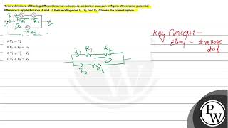 Three voltmeters all having different internal resistances are joined as shown in figure When [upl. by Atekal]