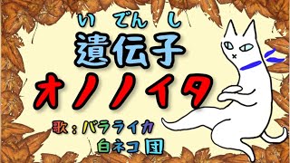 遺伝子😱オノノイタ（カピ子の『みんなのうた』より） 【歌；バラライカ白ネコ団】 [upl. by Neerak]