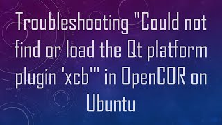 Troubleshooting quotCould not find or load the Qt platform plugin xcbquot in OpenCOR on Ubuntu [upl. by Siletotsira661]