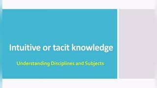 Intuitive or tacit knowledge  Understanding Disciplines and Subjects [upl. by Ailis]