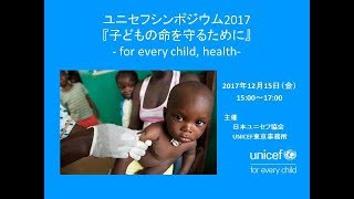 ユニセフシンポジウム「子どもの命を守るために」 2017年12月15日 日本ユニセフ協会 [upl. by Roddie146]