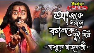 আজকে মরলে কালকে দুইদিন  Ajke Morle Kalke DoiDin  বাসুদেব রাজবংশী  super hit baul মধুরবাউলস্টুডিও [upl. by Kenlee]