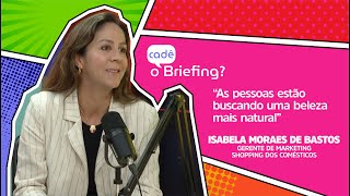 CADÊ O BRIEFING COM ISABELA BASTOS GERENTE DE MARKETING DO SHOPPING DOS COSMÉTICOS [upl. by Barnaba117]