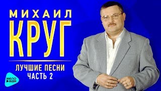 МИХАИЛ КРУГ Лучшие песни Часть 2 Золотые хиты от легенды русского шансона Ремастеринг 2017 [upl. by Harod174]