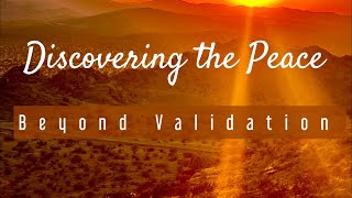 Discovering The Peace Beyond Validation [upl. by Kelcey]