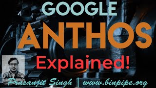 Google ANTHOS  Explained  Prasanjit Singh [upl. by Aelrac]