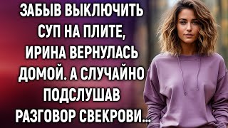 Забыв выключить суп на плите Ирина вернулась домой А случайно подслушав разговор свекрови… [upl. by Atteynad]