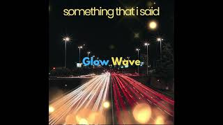 Glow Wave  Something That I Said [upl. by Proudman]