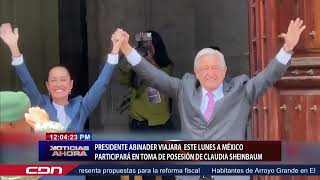 Presidente Abinader viajará este lunes a México participará en toma de posesión de Claudia Sheinbau [upl. by Icyaj]