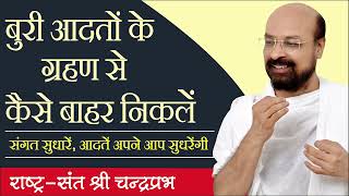 बुरी आदतों के ग्रहण से कैसे बाहर निकलें  संगत सुधारें आदतें अपने आप सुधरेंगी  श्री चंद्रप्रभजी [upl. by Gloriane802]