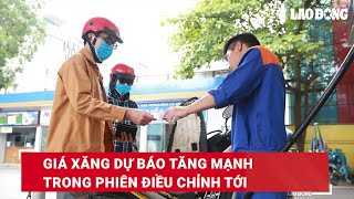 Giá xăng dự báo tăng mạnh trong phiên điều chỉnh tới  Báo Lao Động [upl. by Htial821]