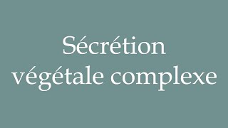 How to Pronounce Sécrétion végétale complexe Complex plant secretion Correctly in French [upl. by Artened]