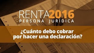 Renta 2016 Persona Jurídica  ¿Cuánto debo cobrar por hacer una declaración [upl. by Atter619]