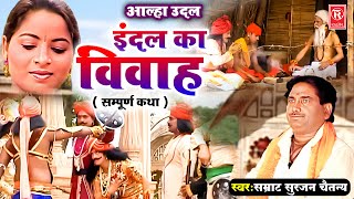 आल्हा उदल  इंदल का विवाह  सम्पूर्ण कथा   Indal ka Vivah  Aalha Samrat Surjan Chaitanya Aalha [upl. by Cirderf]