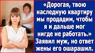 Дорогая твою наследную квартиру мы продадим чтобы я и дальше мог нигде не работать Заявил муж [upl. by Allecnirp]