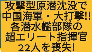 攻撃型原子力潜水艦沈没で、中国海軍大打撃各潜水艦部隊の超エリート指揮官22人を喪失 [upl. by Airamat]