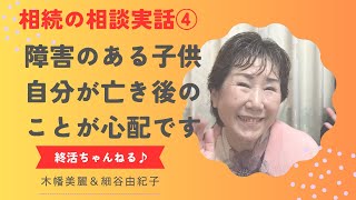 障害のある子供がいます、自分が亡き後のことが心配です。何かできることはありますか？相続の相談実話④木幡美麗の終活ちゃんねる♪ホソヤンスタジオからお届け〜 [upl. by Doyle]