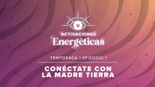 CONÉCTATE CON LA MADRE TIERRA  Activaciones Energéticas  T1 E1 [upl. by Mintz934]