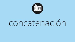 Que significa CONCATENACIÓN • concatenación SIGNIFICADO • concatenación DEFINICIÓN [upl. by Giraldo]