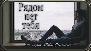 quotРЯДОМ НЕТ ТЕБЯquot  музыка Павел Ружицкий [upl. by Serene]