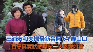 三浦友和夫婦最新合照，64歲山口百惠真實狀態曝光，二人恩愛如昔三浦友和山口百惠 [upl. by Hi119]