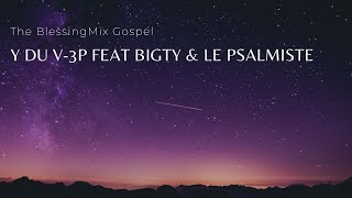 MIX by BlessingMixGospel quotY DU V  3P FEAT BIGTY amp LE PSALMISTEquot La Parole La Prière la Puissance [upl. by Nylodnew]