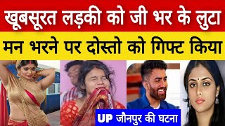 Uttar Pradesh जौनपुर  खूबसूरत लड़की को पहले खुद लुटा फिर दोस्तों के हवाले कर दिया [upl. by Hook]