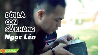 Đời Là Con Số Không  Ngọc Lên  Nhạc Trẻ Hay Nhất 2018  Music Video Official [upl. by Joleen]