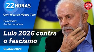 22 horas  Lula 2026 contra o fascismo 180624 [upl. by Maggs]