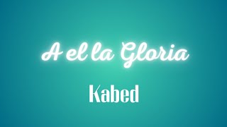 A el la gloria  Kabed Letra Completa [upl. by Sherwin]