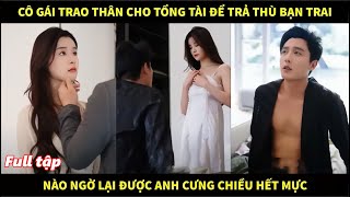 Cô gái trao thân cho tổng tài để trả thù bạn trai cặn bã nào ngờ lại được anh cưng chiều hết mực [upl. by Cottrell]