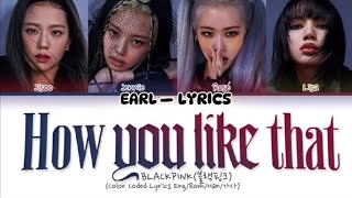 HOW YOU LIKE THAT  BLACKPINK  EARL LYRICS [upl. by Clercq]