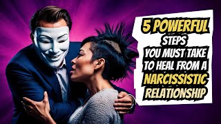 Heal from a Narcissistic Relationship 5 Powerful Steps You Must Take [upl. by Dogs]