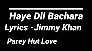 HAYE DIL BECHARA Lyrics I Jimmy Khan  Parey Hut Love [upl. by Endys784]