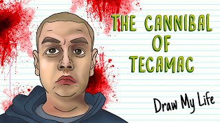 HE ATE HIS WIFE AND DAUGHTERS TECAMACS CANNIBAL  Draw My Life [upl. by Renfred]