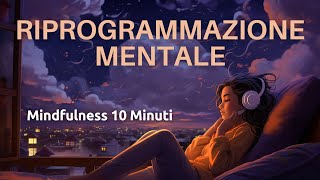 Riprogramma La Tua Mente in 10 Minuti  Mindfulness  Meditazione Guidata [upl. by Lauro]