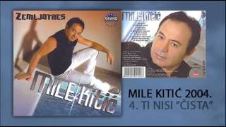 Mile Kitic  Ti nisi cista  Audio 2004 [upl. by Lamprey]