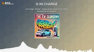 Q in Charge  Podcast  S02E34 Electric Future in Flux What’s Slowing Down EV Adoption [upl. by Arocat]