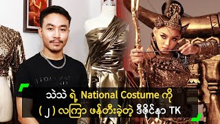 သဲသဲ ရဲ့ National Costume ကို ၂ လကြာ ဖန်တီးခဲ့တဲ့ ဒီဇိုင်နာ TK [upl. by Sherm]