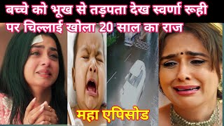 YRKKH FULL TWIST बच्चे को भूख से तड़पता देख स्वर्णा रूही पर चिल्लाई खोला 20 साल का राज [upl. by Yelsnit]