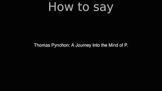 How to Pronounce correctly Thomas Pynchon A Journey Into the Mind of P Movie [upl. by Ylrad]