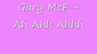 Gary McF Ah Ahh Ahhh [upl. by Zipah756]