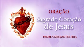 ❤️ Oração ao Sagrado Coração de Jesus  Padre Uélisson Pereira [upl. by Macur]