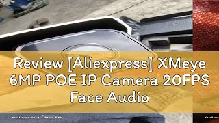 Review Aliexpress XMeye 6MP POE IP Camera 20FPS Face Audio Waterproof Infrared Night Vision Onvif [upl. by Nafri]