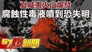 夏威夷火山爆發 腐蝕性毒液噴到恐失明《57爆新聞》精選篇 網路獨播版 [upl. by Jordana]