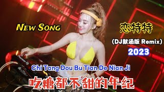 恋特特  吃糖都不甜的年纪 DJ默涵版 Remix 2023 Chi Tang Dou Bu Tian De Nian Ji【Di Usia Makan Gulapun Tidak Manis】 [upl. by Nauqed]