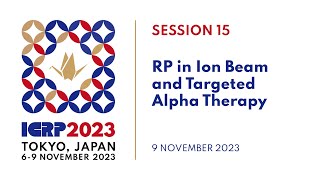 ICRP 2023  Session 15 RP in Ion Beam amp Targeted Alpha Therapy [upl. by Skrap]