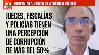 Entrevista ¬ Jueces fiscalías y policías tienen una percepción de corrupción de más del 50 Inegi [upl. by Baumann]