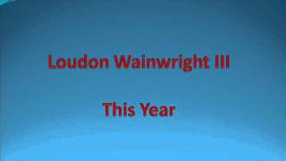 Loudon Wainwright III  This Year [upl. by Afrikah]